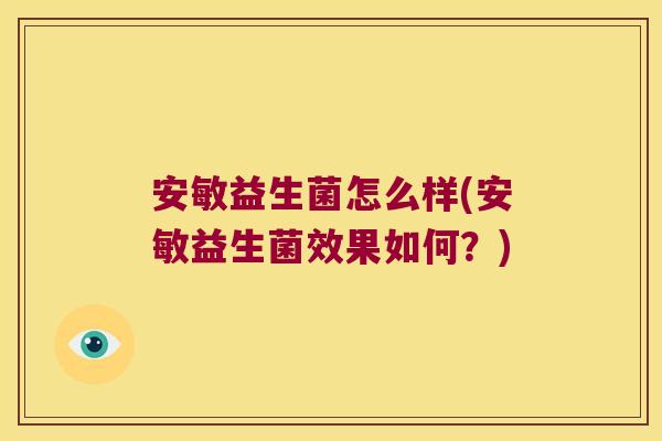 安敏益生菌怎么样(安敏益生菌效果如何?) 安敏益生菌怎么样(安敏益生菌效果如何?)