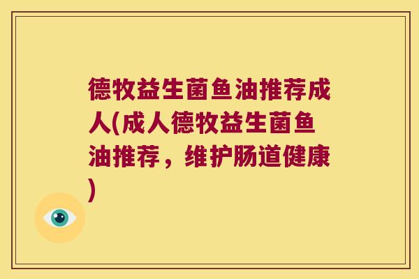 德牧益生菌鱼油推荐成人(成人德牧益生菌鱼油推荐，维护肠道健康)