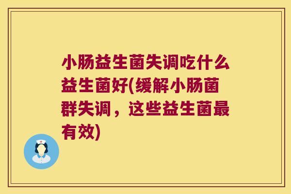 小肠益生菌失调吃什么益生菌好(缓解小肠菌群失调，这些益生菌最有效)