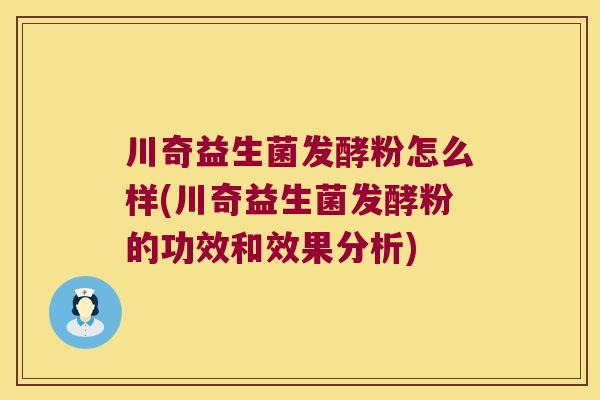 川奇益生菌发酵粉怎么样(川奇益生菌发酵粉的功效和效果分析)