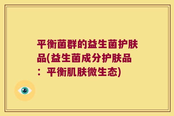 平衡菌群的益生菌护肤品(益生菌成分护肤品：平衡肌肤微生态)