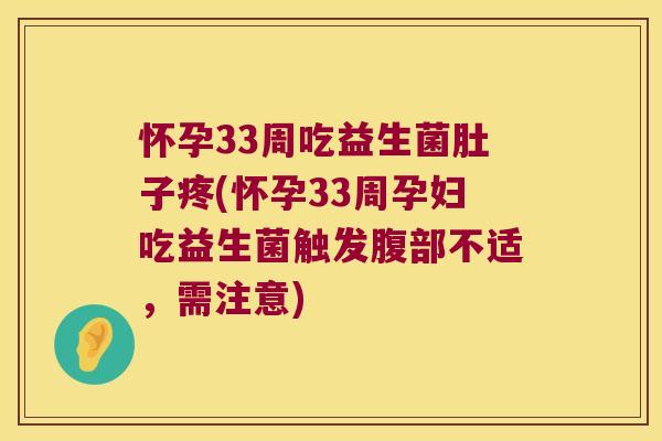 怀孕33周吃益生菌肚子疼(怀孕33周孕妇吃益生菌触发腹部不适，需注意)