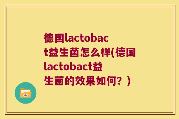 德国lactobact益生菌怎么样(德国lactobact益生菌的效果如何？)