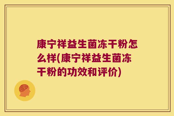 康宁祥益生菌冻干粉怎么样(康宁祥益生菌冻干粉的功效和评价)