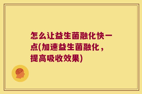 怎么让益生菌融化快一点(加速益生菌融化，提高吸收效果)