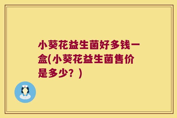 小葵花益生菌好多钱一盒(小葵花益生菌售价是多少？)
