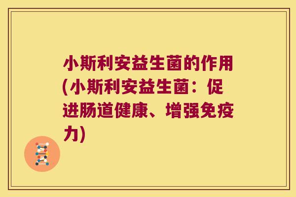 小斯利安益生菌的作用(小斯利安益生菌：促进肠道健康、增强免疫力)