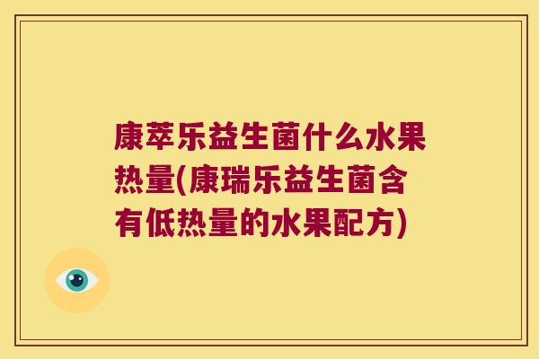 康萃乐益生菌什么水果热量(康瑞乐益生菌含有低热量的水果配方) 康萃乐益生菌什么水果热量(康瑞乐益生菌含有低热量的水果配方)