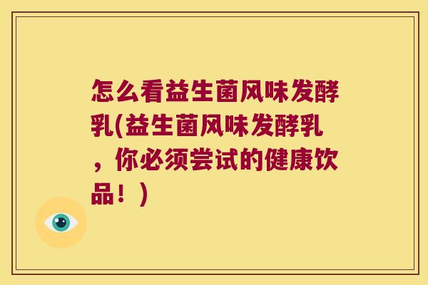 怎么看益生菌风味发酵乳(益生菌风味发酵乳，你必须尝试的健康饮品！)