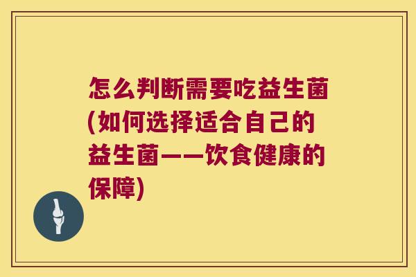 怎么判断需要吃益生菌(如何选择适合自己的益生菌——饮食健康的保障)