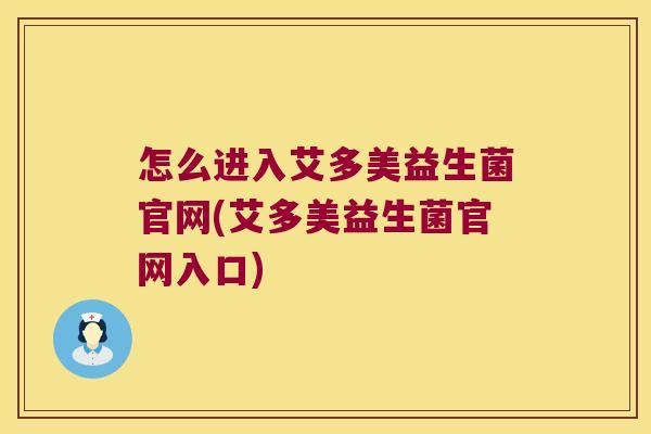 怎么进入艾多美益生菌官网(艾多美益生菌官网入口)