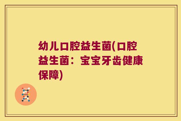 幼儿口腔益生菌(口腔益生菌:宝宝牙齿健康保障) 幼儿口腔益生菌(口腔益生菌:宝宝牙齿健康保障)