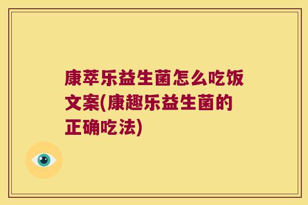 康萃乐益生菌怎么吃饭文案(康趣乐益生菌的正确吃法)