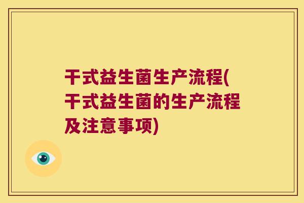 干式益生菌生产流程(干式益生菌的生产流程及注意事项)