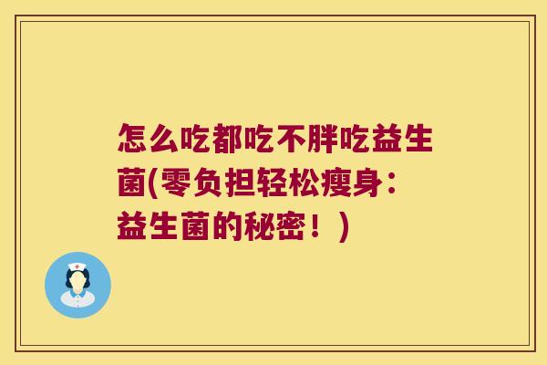 怎么吃都吃不胖吃益生菌(零负担轻松瘦身:益生菌的秘密!) 怎么吃都吃不胖吃益生菌(零负担轻松瘦身:益生菌的秘密!)