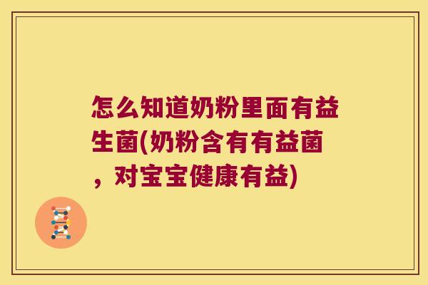 怎么知道奶粉里面有益生菌(奶粉含有有益菌，对宝宝健康有益)