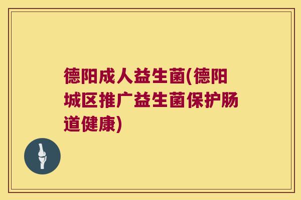 德阳成人益生菌(德阳城区推广益生菌保护肠道健康) 德阳成人益生菌(德阳城区推广益生菌保护肠道健康)