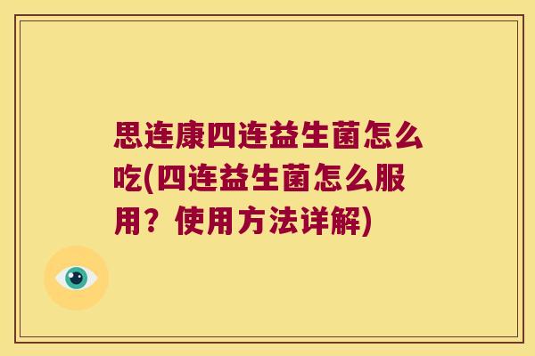 思连康四连益生菌怎么吃(四连益生菌怎么服用？使用方法详解)