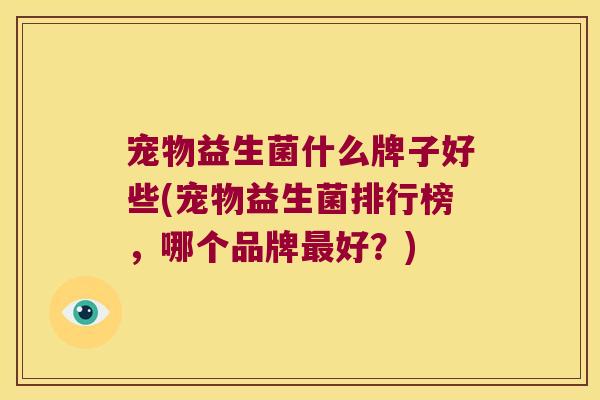 宠物益生菌什么牌子好些(宠物益生菌排行榜，哪个品牌最好？)