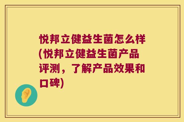 悦邦立健益生菌怎么样(悦邦立健益生菌产品评测，了解产品效果和口碑)