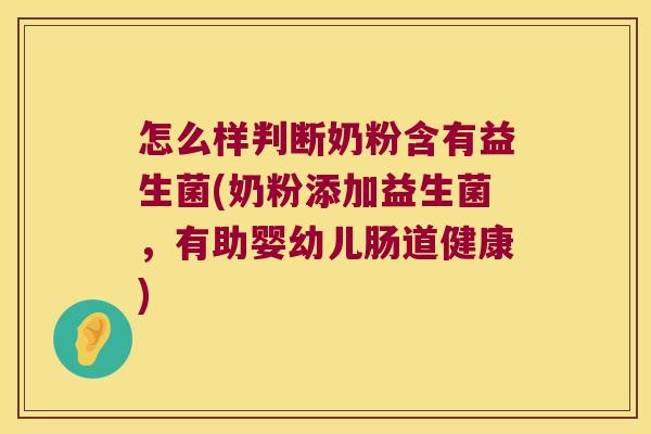怎么样判断奶粉含有益生菌(奶粉添加益生菌，有助婴幼儿肠道健康)