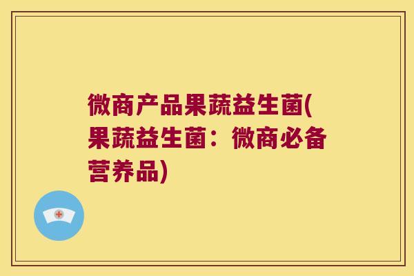 微商产品果蔬益生菌(果蔬益生菌:微商必备营养品) 微商产品果蔬益生菌(果蔬益生菌:微商必备营养品)