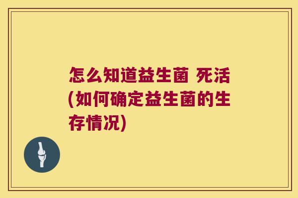 怎么知道益生菌 死活(如何确定益生菌的生存情况)