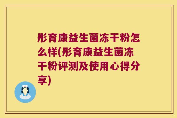 彤育康益生菌冻干粉怎么样(彤育康益生菌冻干粉评测及使用心得分享)