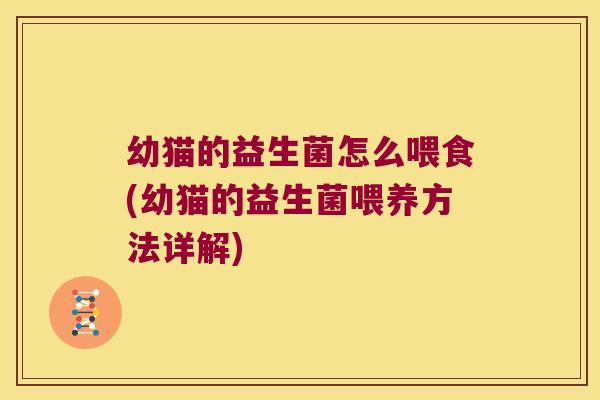 幼猫的益生菌怎么喂食(幼猫的益生菌喂养方法详解)