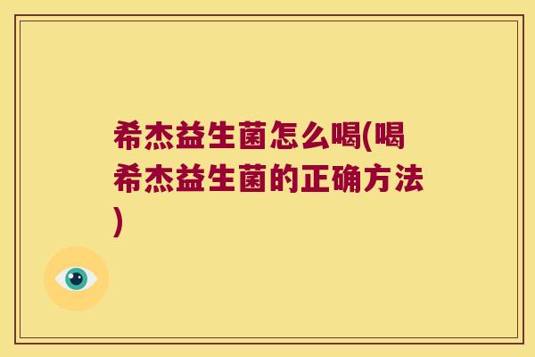 希杰益生菌怎么喝(喝希杰益生菌的正确方法)