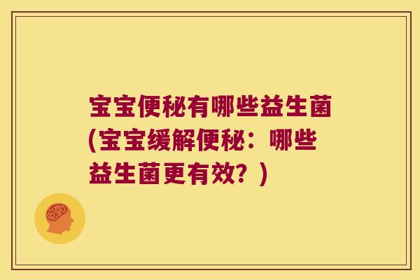宝宝便秘有哪些益生菌(宝宝缓解便秘：哪些益生菌更有效？)