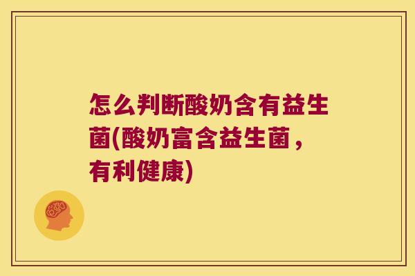 怎么判断酸奶含有益生菌(酸奶富含益生菌,有利健康) 怎么判断酸奶含有益生菌(酸奶富含益生菌,有利健康)