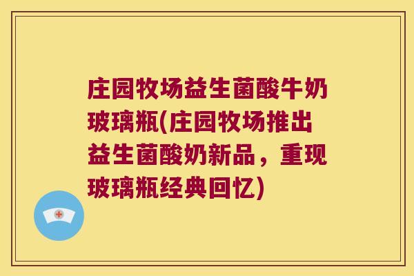 庄园牧场益生菌酸牛奶玻璃瓶(庄园牧场推出益生菌酸奶新品，重现玻璃瓶经典回忆)