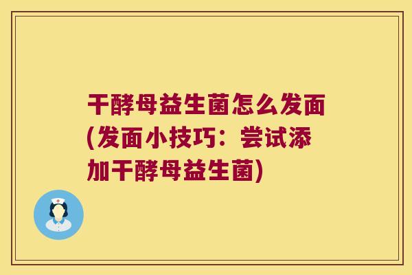 干酵母益生菌怎么发面(发面小技巧：尝试添加干酵母益生菌)