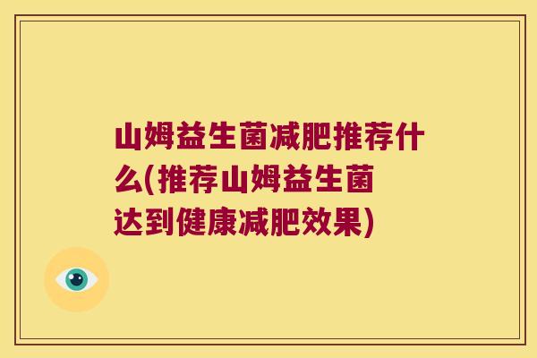 山姆益生菌推荐什么(推荐山姆益生菌 达到健康效果) 山姆益生菌推荐什么(推荐山姆益生菌 达到健康效果)