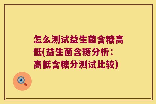 怎么测试益生菌含糖高低(益生菌含糖分析：高低含糖分测试比较)