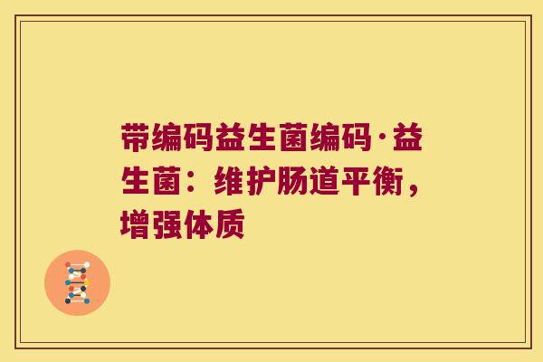带编码益生菌编码·益生菌：维护肠道平衡，增强体质