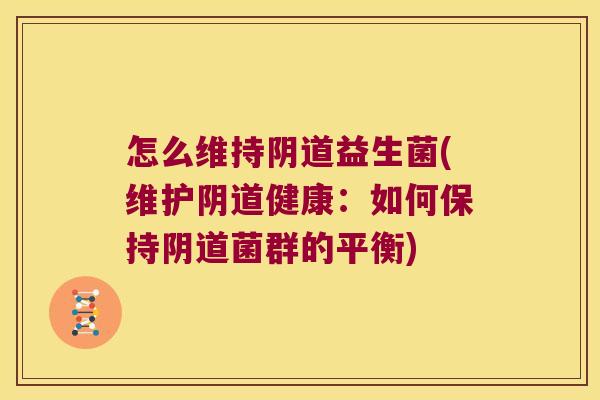 怎么维持阴道益生菌(维护阴道健康：如何保持阴道菌群的平衡)