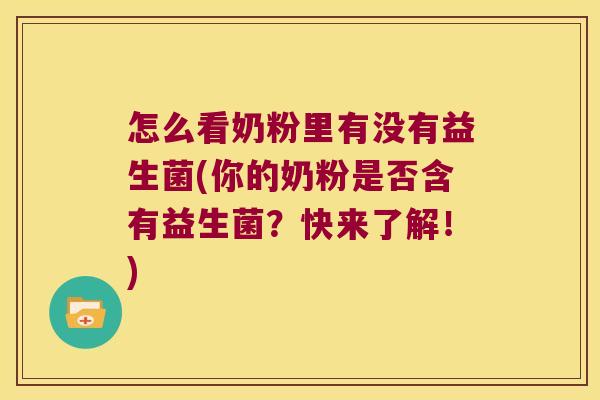 怎么看奶粉里有没有益生菌(你的奶粉是否含有益生菌？快来了解！)