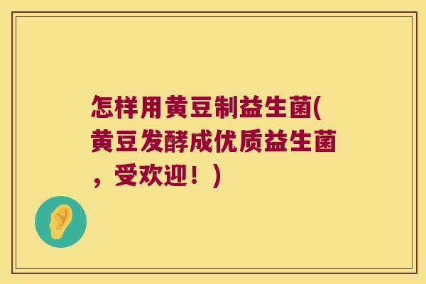 怎样用黄豆制益生菌(黄豆发酵成优质益生菌，受欢迎！)