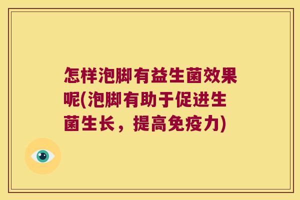 怎样泡脚有益生菌效果呢(泡脚有助于促进生菌生长,提高力) 怎样泡脚有益生菌效果呢(泡脚有助于促进生菌生长,提高力)