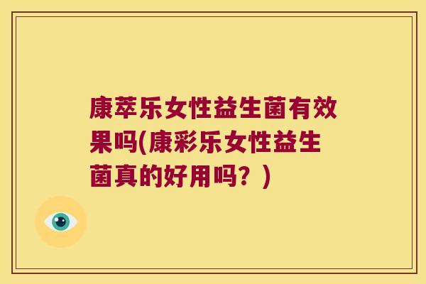 康萃乐女性益生菌有效果吗(康彩乐女性益生菌真的好用吗?) 康萃乐女性益生菌有效果吗(康彩乐女性益生菌真的好用吗?)