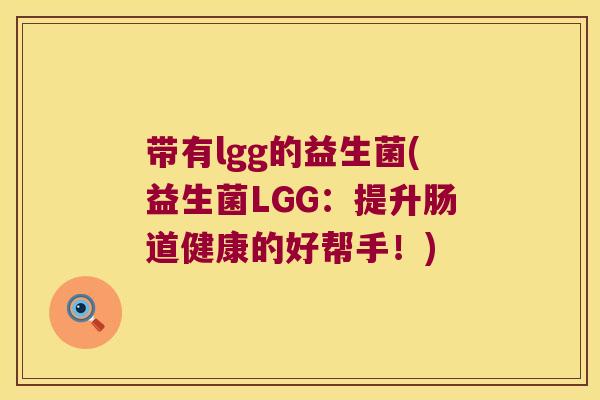 带有lgg的益生菌(益生菌LGG：提升肠道健康的好帮手！)