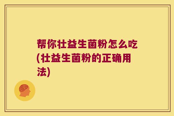 帮你壮益生菌粉怎么吃(壮益生菌粉的正确用法)
