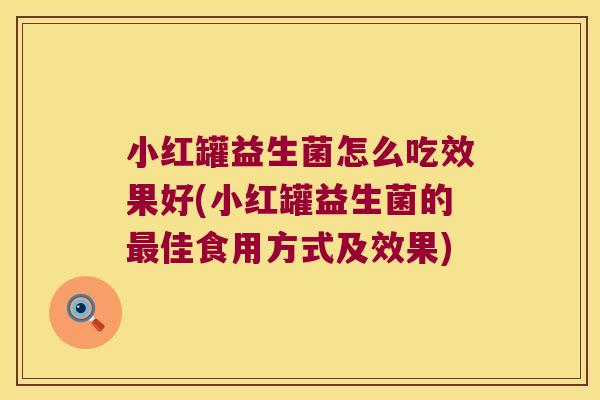 小红罐益生菌怎么吃效果好(小红罐益生菌的最佳食用方式及效果)