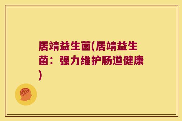 居靖益生菌(居靖益生菌：强力维护肠道健康)