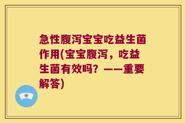 急性腹泻宝宝吃益生菌作用(宝宝腹泻，吃益生菌有效吗？——重要解答)