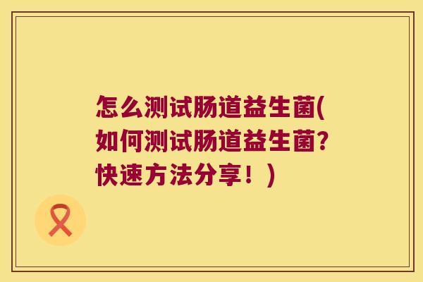 怎么测试肠道益生菌(如何测试肠道益生菌？快速方法分享！)