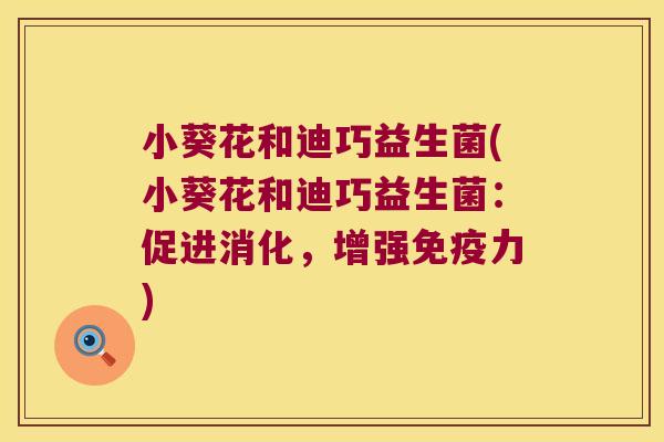 小葵花和迪巧益生菌(小葵花和迪巧益生菌：促进消化，增强免疫力)