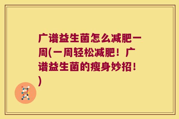 广谱益生菌怎么一周(一周轻松!广谱益生菌的瘦身妙招!) 广谱益生菌怎么一周(一周轻松!广谱益生菌的瘦身妙招!)